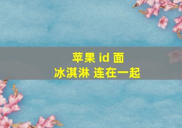 苹果 id 面 冰淇淋 连在一起